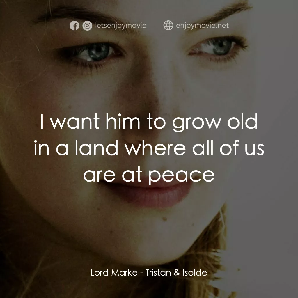 崔斯坦與伊索德電影對白：Lord Marke:  I want him to grow old in a land where all of us are at peace