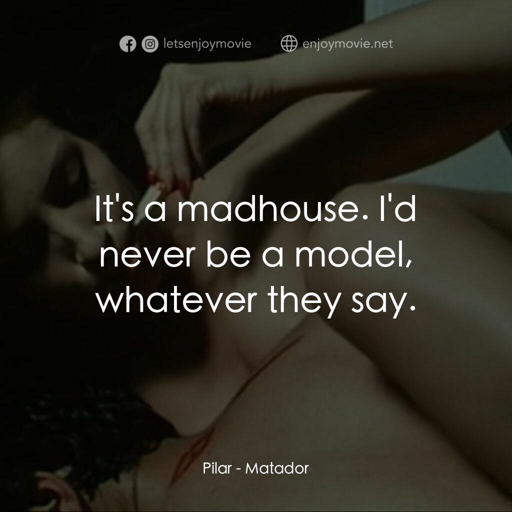 鬥牛士電影對白：Pilar:  It's a madhouse. I'd never be a model, whatever they say.