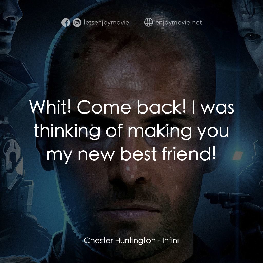 無限電影對白：Chester Huntington: Whit! Come back! I was thinking of making you my new best fri