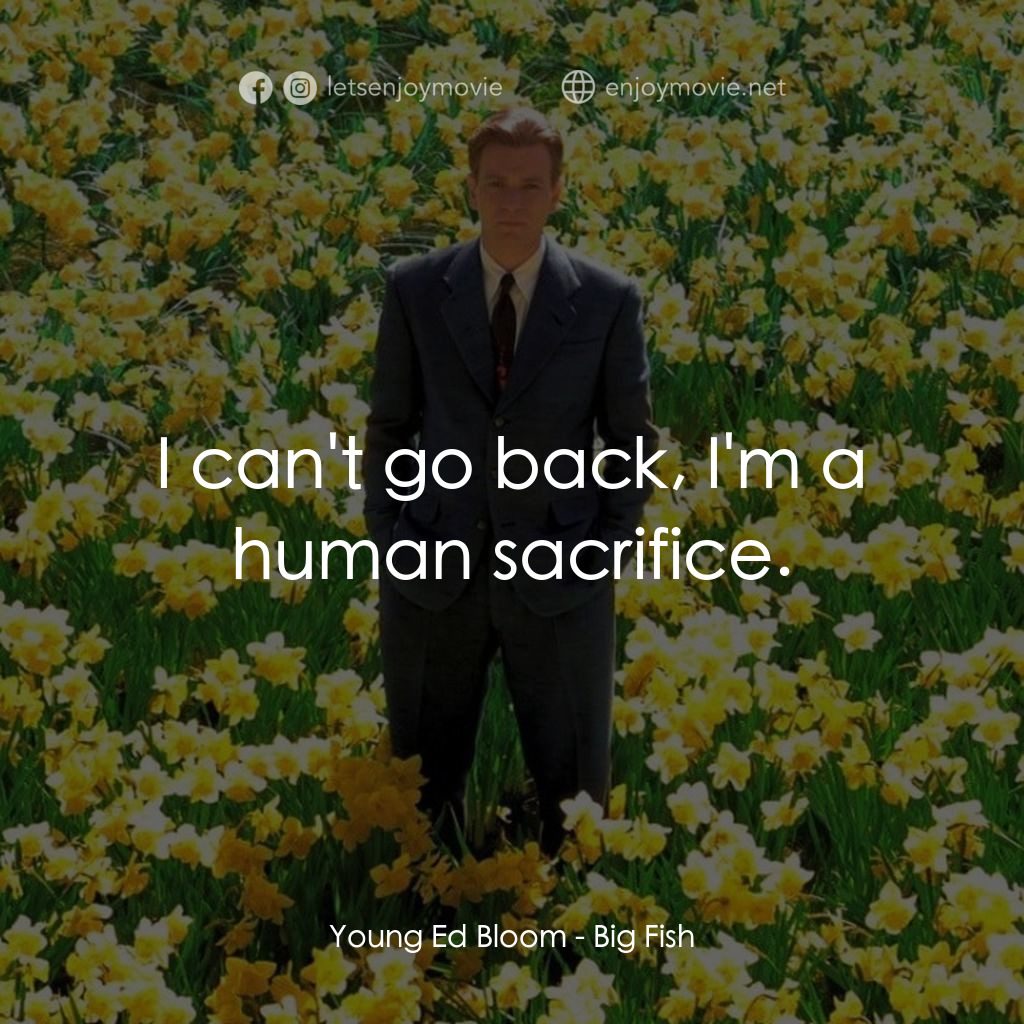 大智若魚電影對白：Young Ed Bloom: I can't go back, I'm a human sacrifice.
