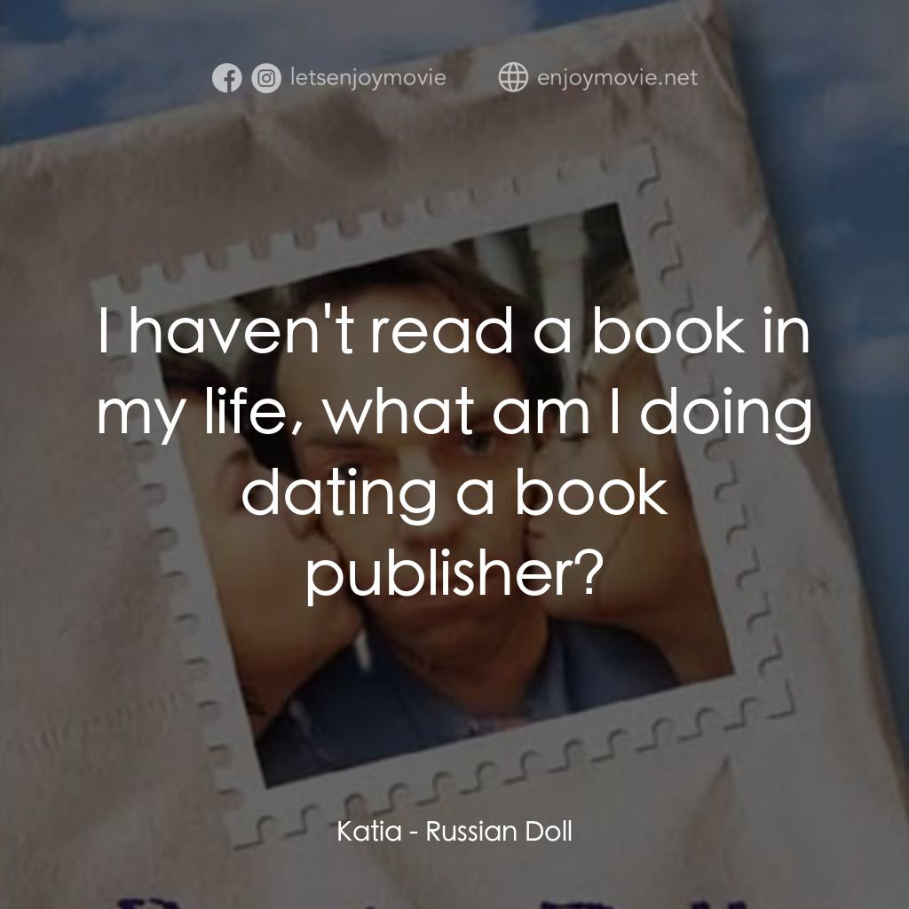 Russian Doll電影對白：Katia: I haven't read a book in my life, what am I doing dating a book publisher?