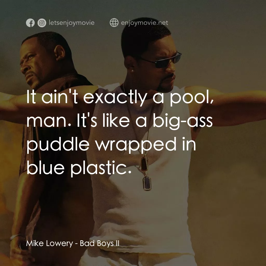 重案夢幻組2電影對白：Mike Lowery: It ain't exactly a pool, man. It's like a big-ass puddle wrapped in 