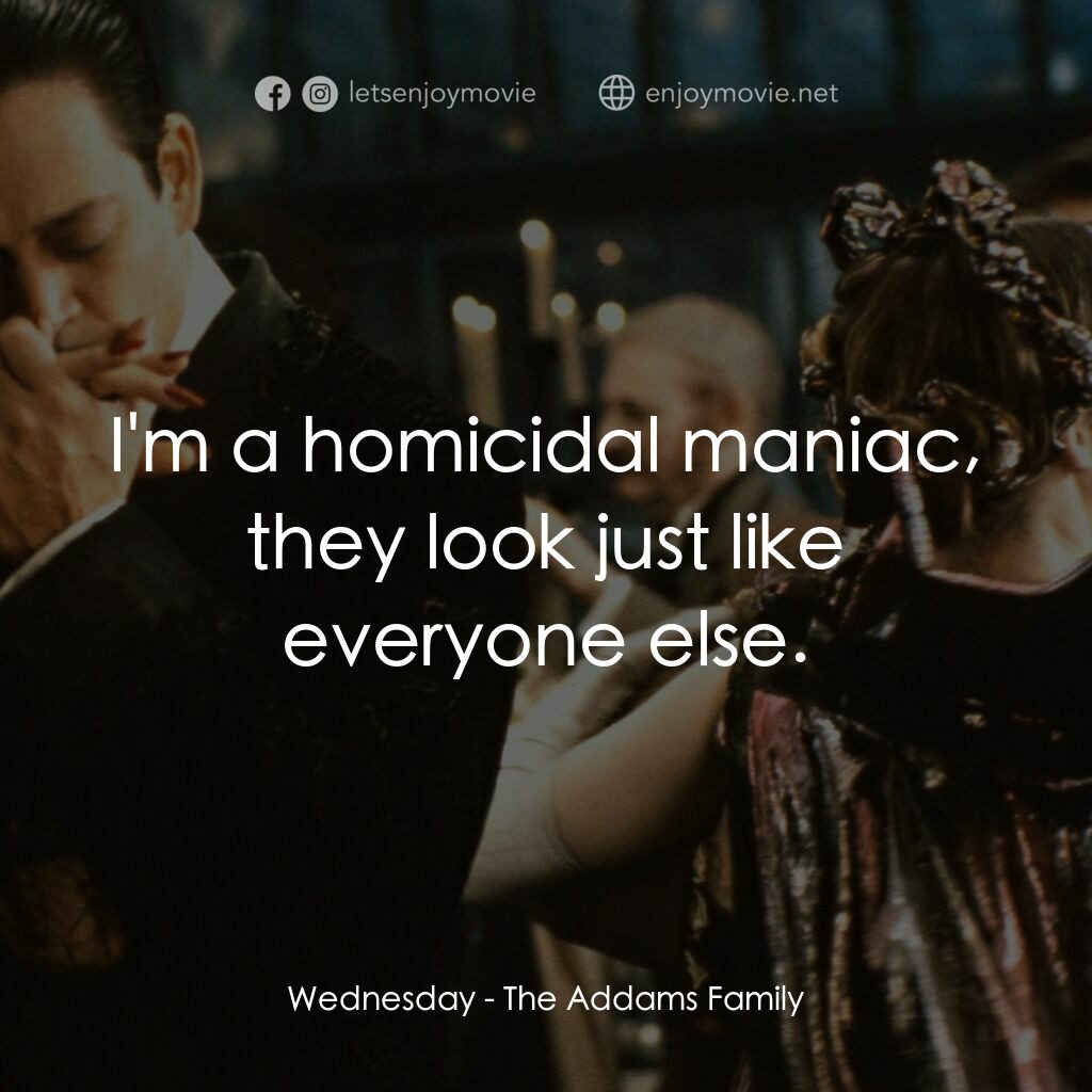 愛登士家庭電影對白：Wednesday:  I'm a homicidal maniac, they look just like everyone else.