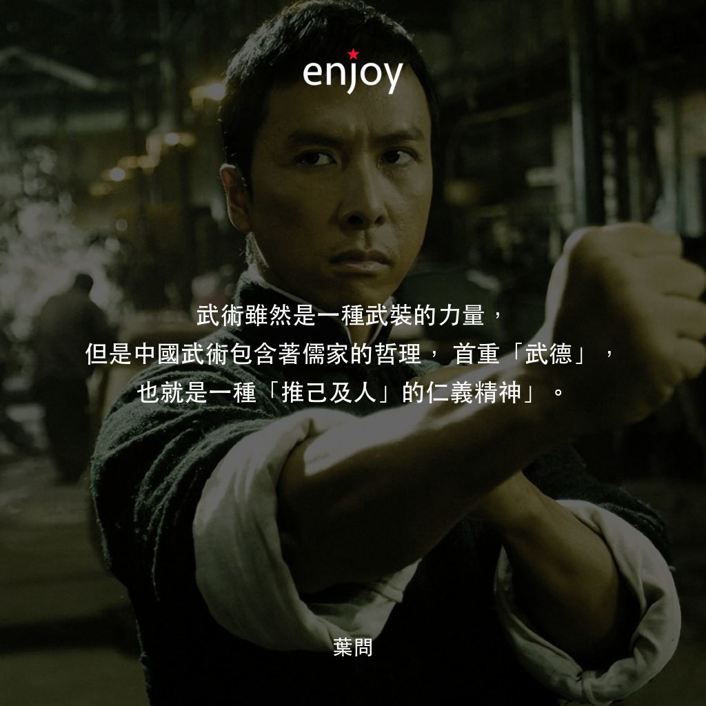 葉問電影對白：武術雖然是一種武裝的力量，但是中國武術包含著儒家的哲理，首重「武德」，也就是一種「推己及人」的仁義精神」。