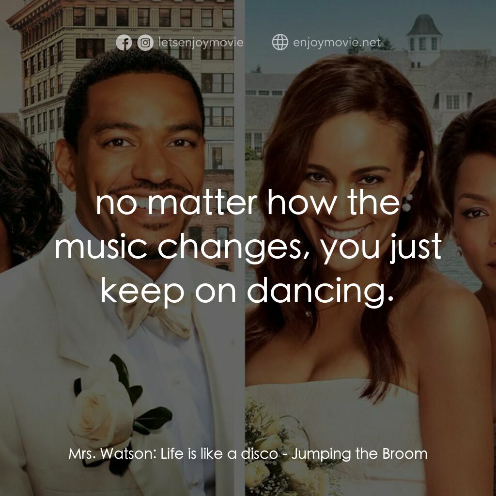 超完美婚禮電影對白：Mrs. Watson:  Life is like a disco:  no matter how the music changes, you just ke