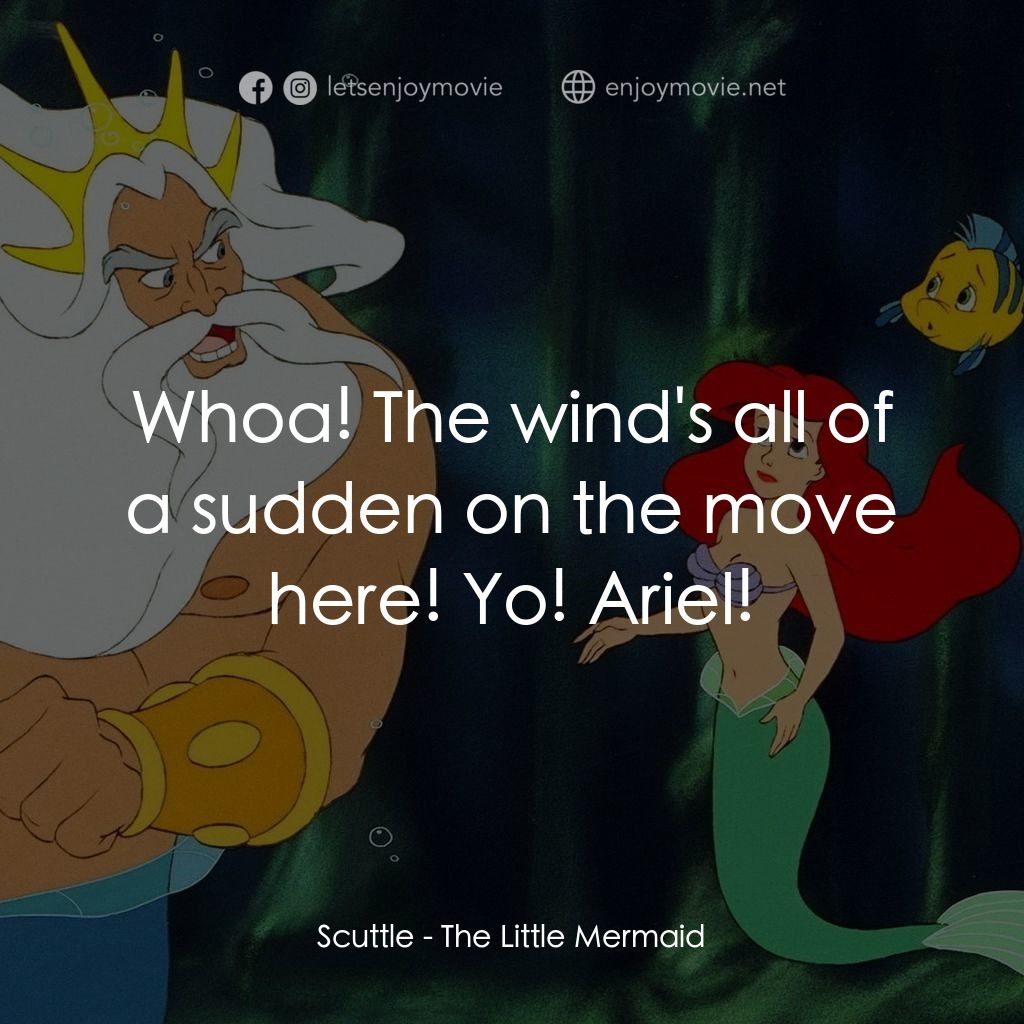 小魚仙電影對白：Scuttle: Whoa! The wind's all of a sudden on the move here! Yo! Ariel!
