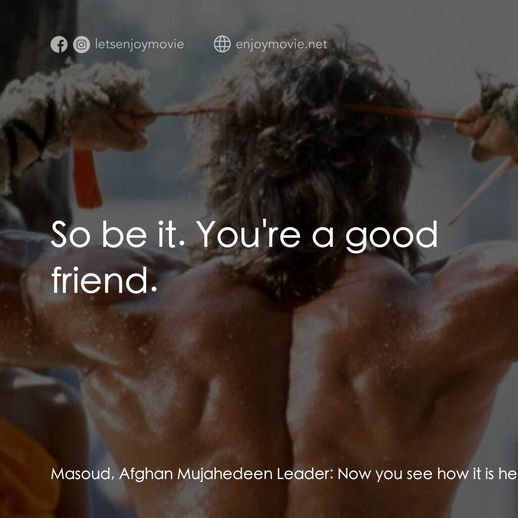 第一滴血3電影對白：Masoud, Afghan Mujahedeen Leader:  Now you see how it is here. Somewhere in the w