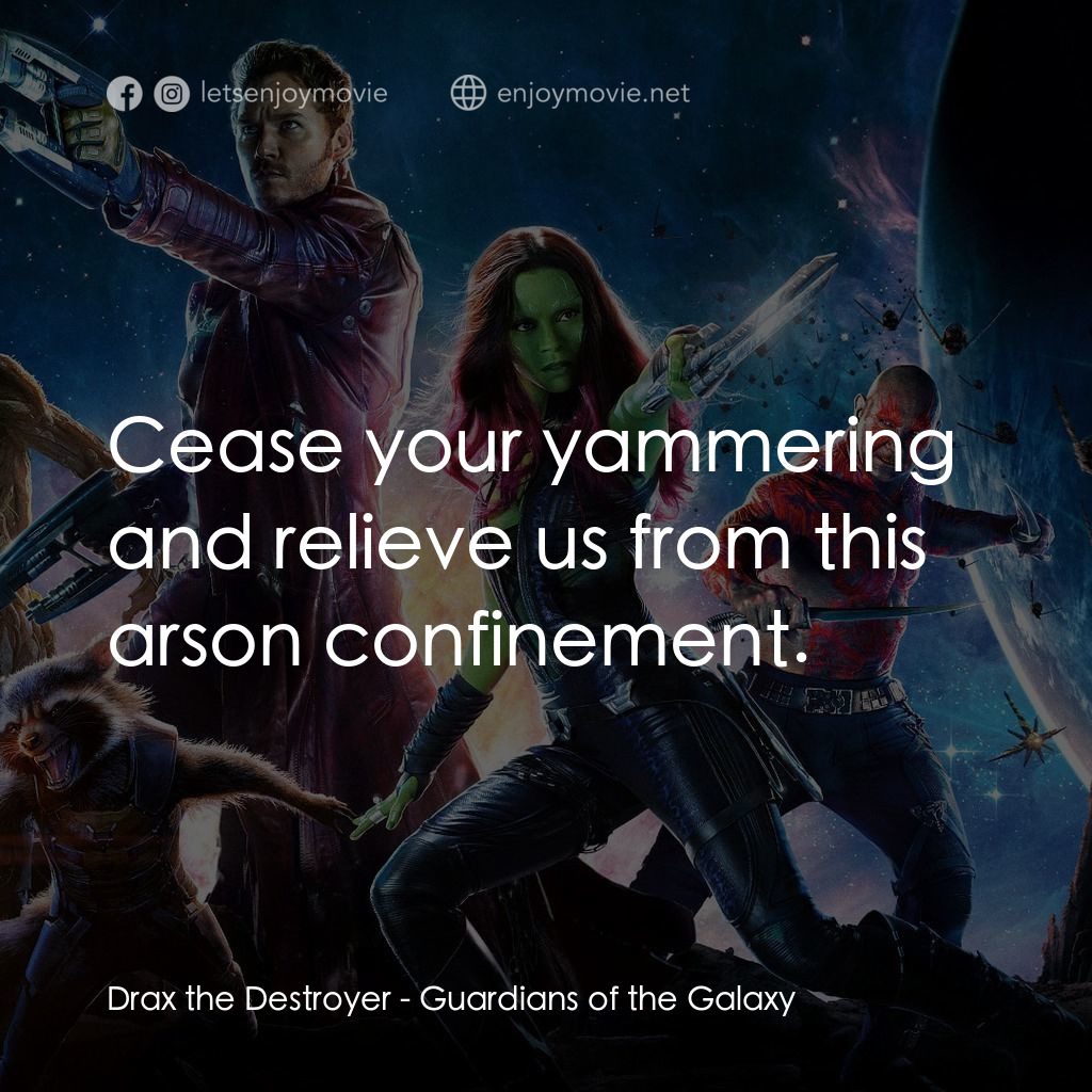 銀河守護隊電影對白：Drax the Destroyer: Cease your yammering and relieve us from this arson confineme
