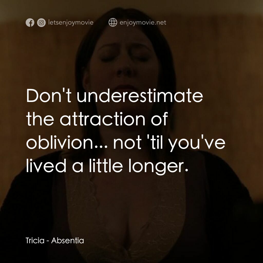 Absentia電影對白：Tricia:  Don't underestimate the attraction of oblivion... not 'til you've lived 