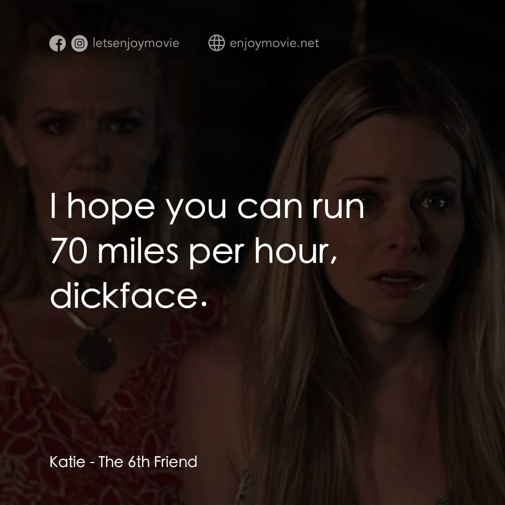 畢業殺砍砍電影對白：Katie: I hope you can run 70 miles per hour, dickface.