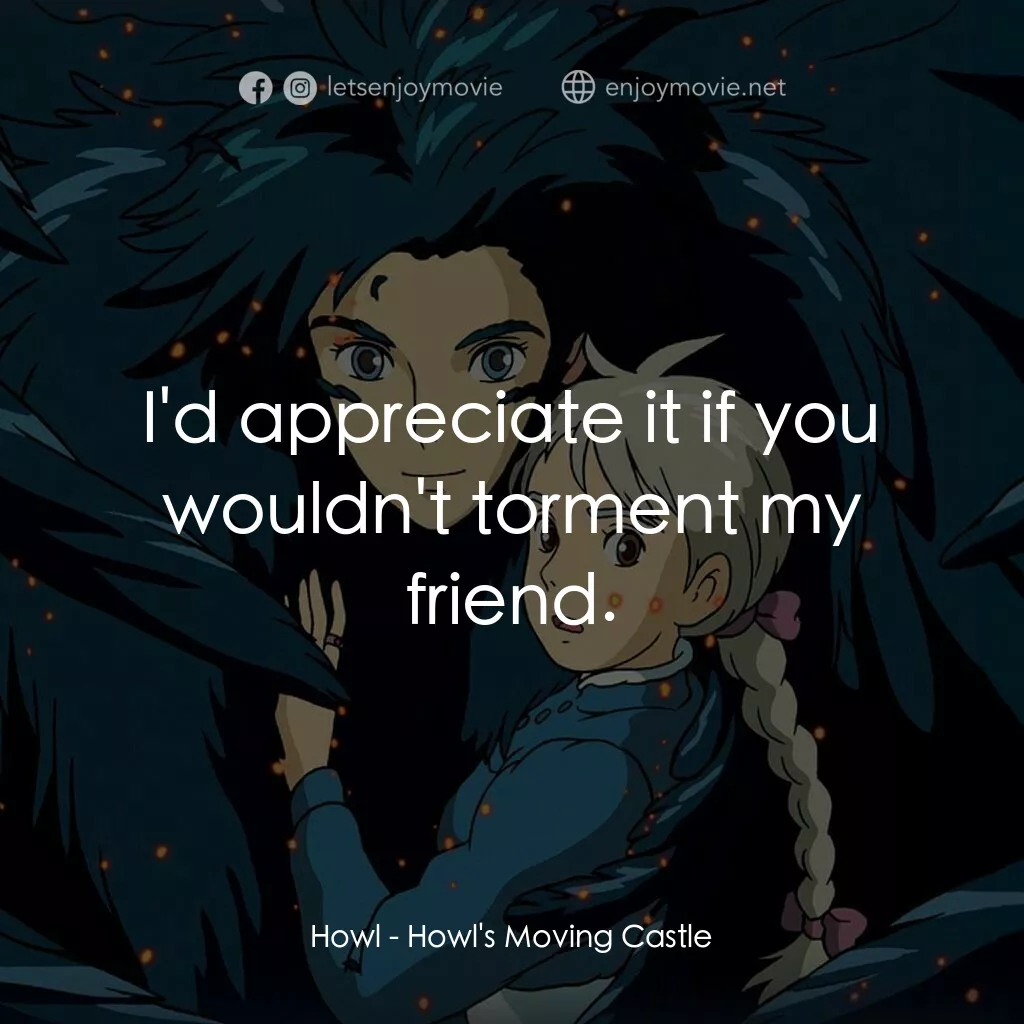 哈爾移動城堡電影對白：Howl:  I'd appreciate it if you wouldn't torment my friend.