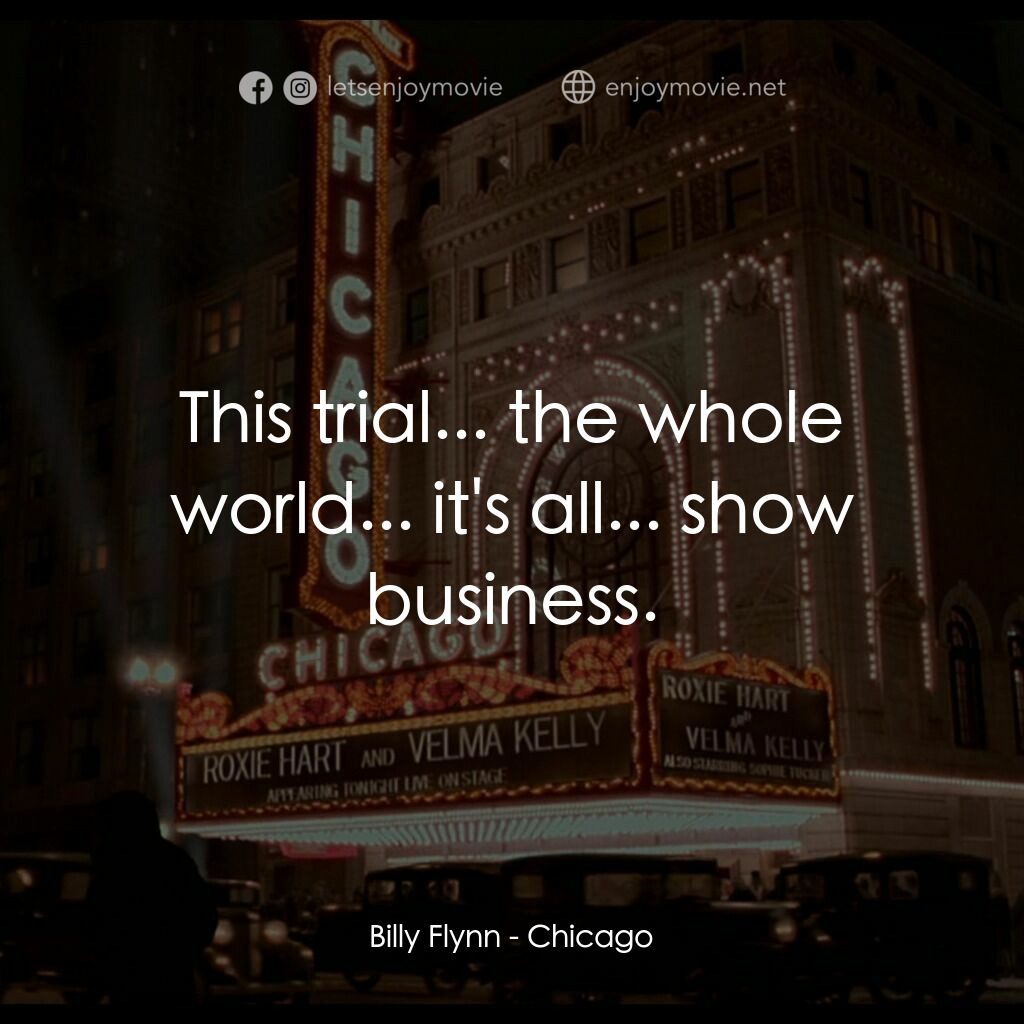 芝加哥電影對白：Billy Flynn:  This trial... the whole world... it's all... show business.