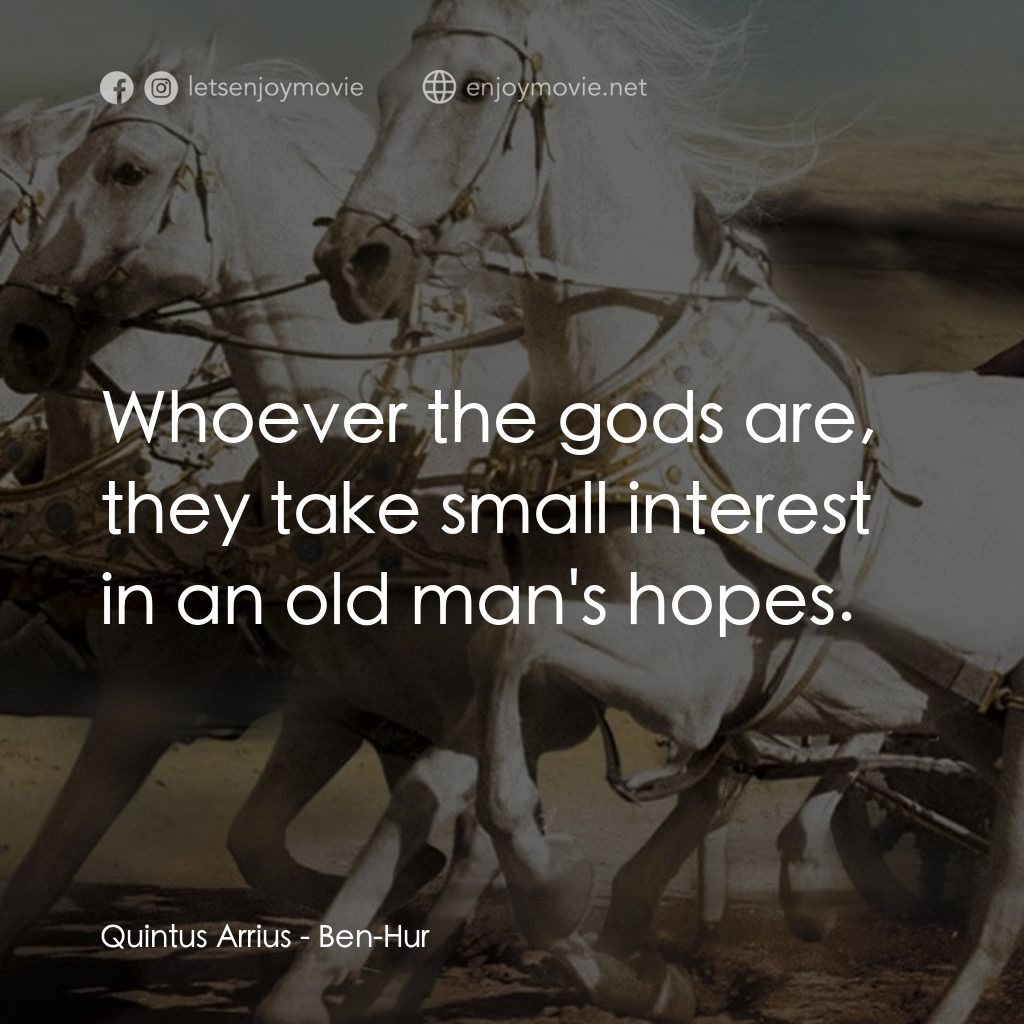 賓漢電影對白：Quintus Arrius: Whoever the gods are, they take small interest in an old man's ho