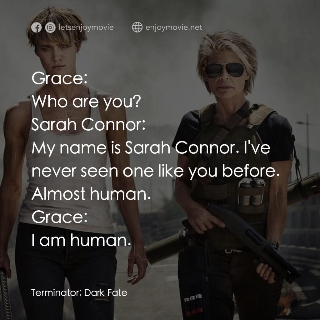 未來戰士：黑暗命運經典對白：Grace: Who are you?
Sarah Connor: My name is Sarah Connor. I've never seen one like you before. A