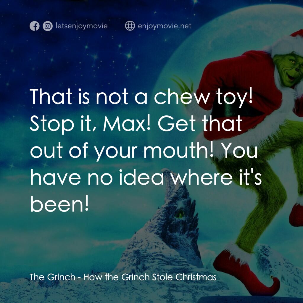 鬼靈精電影對白：The Grinch:  That is not a chew toy! Stop it, Max! Get that out of your mouth! Yo