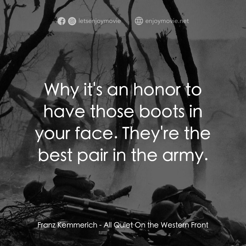 西線無戰事電影對白：Franz Kemmerich:  Why it's an honor to have those boots in your face. They're the