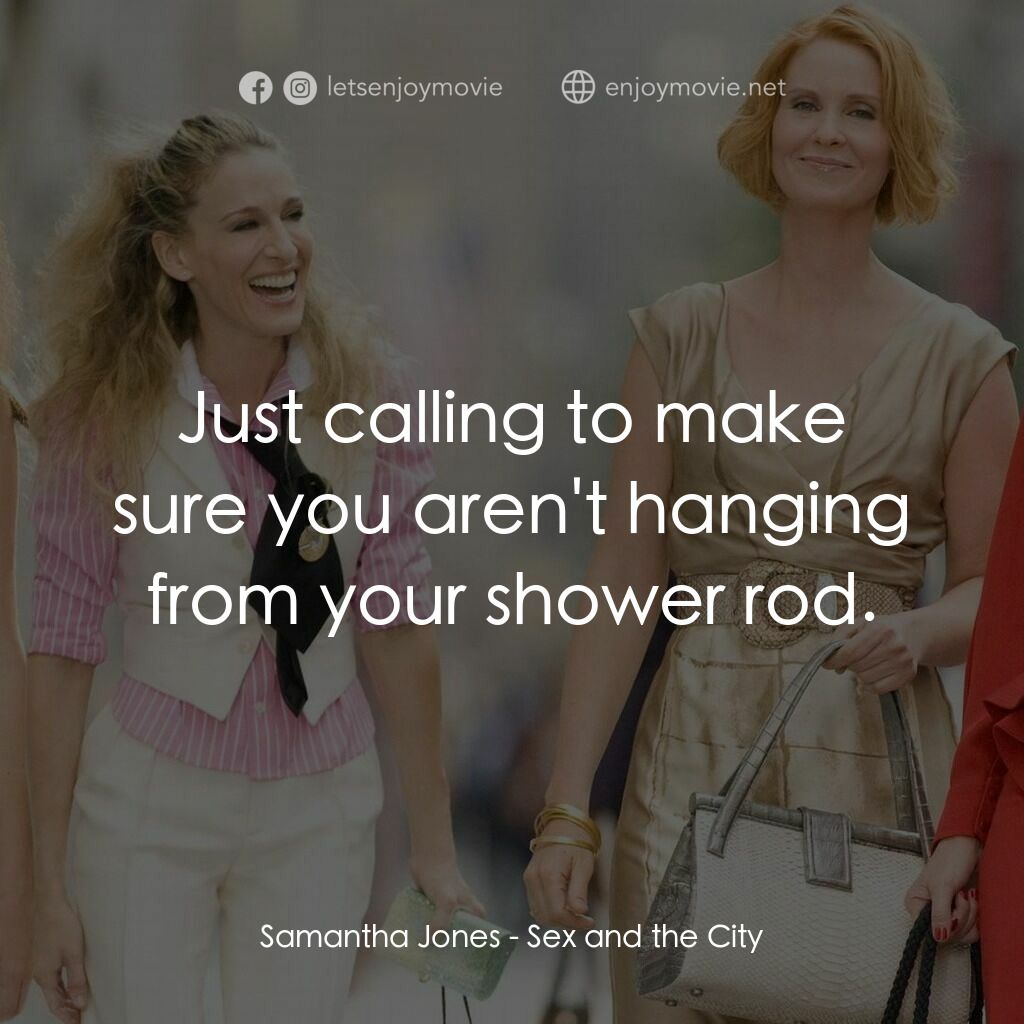 色慾都市電影對白：Samantha Jones:  Just calling to make sure you aren't hanging from your shower ro