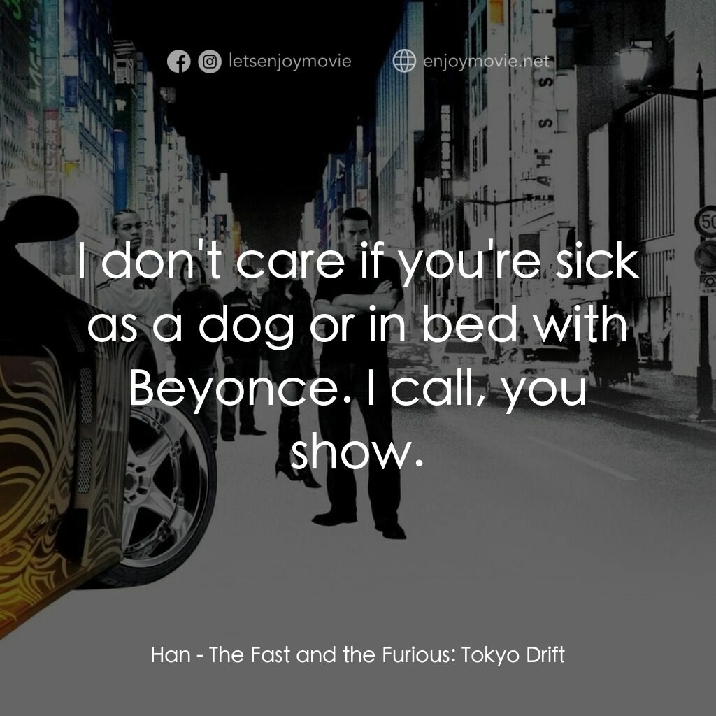 狂野極速：飄移東京電影對白：Han:  I don't care if you're sick as a dog or in bed with Beyonce. I call, you sh