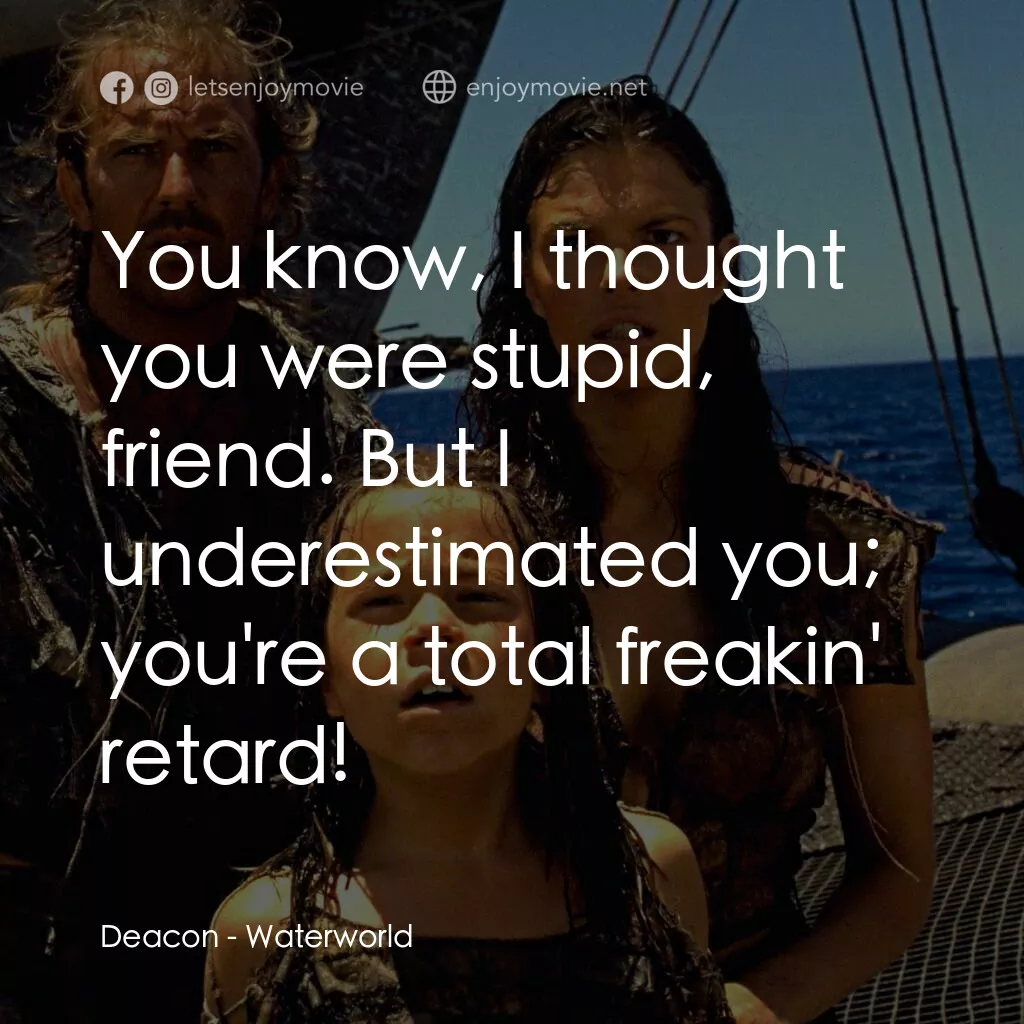 水世界電影對白：Deacon:  You know, I thought you were stupid, friend. But I underestimated you; y