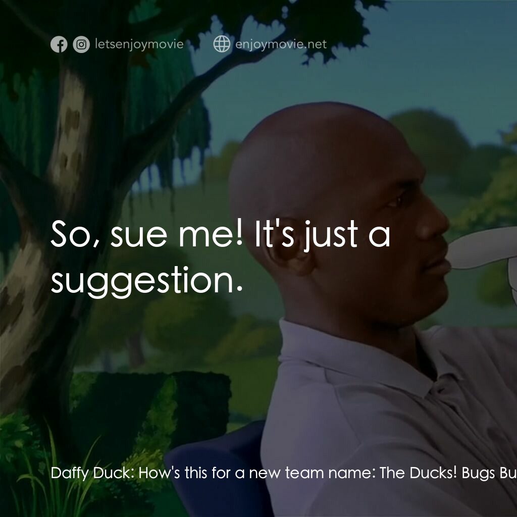 怪物奇兵電影對白：Daffy Duck:  How's this for a new team name:  The Ducks! Bugs Bunny:  Please! Wha