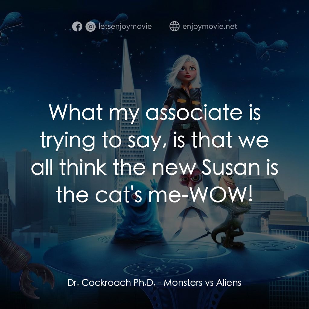 天煞撞正怪怪獸電影對白：Dr. Cockroach Ph.D.: What my associate is trying to say, is that we all think the