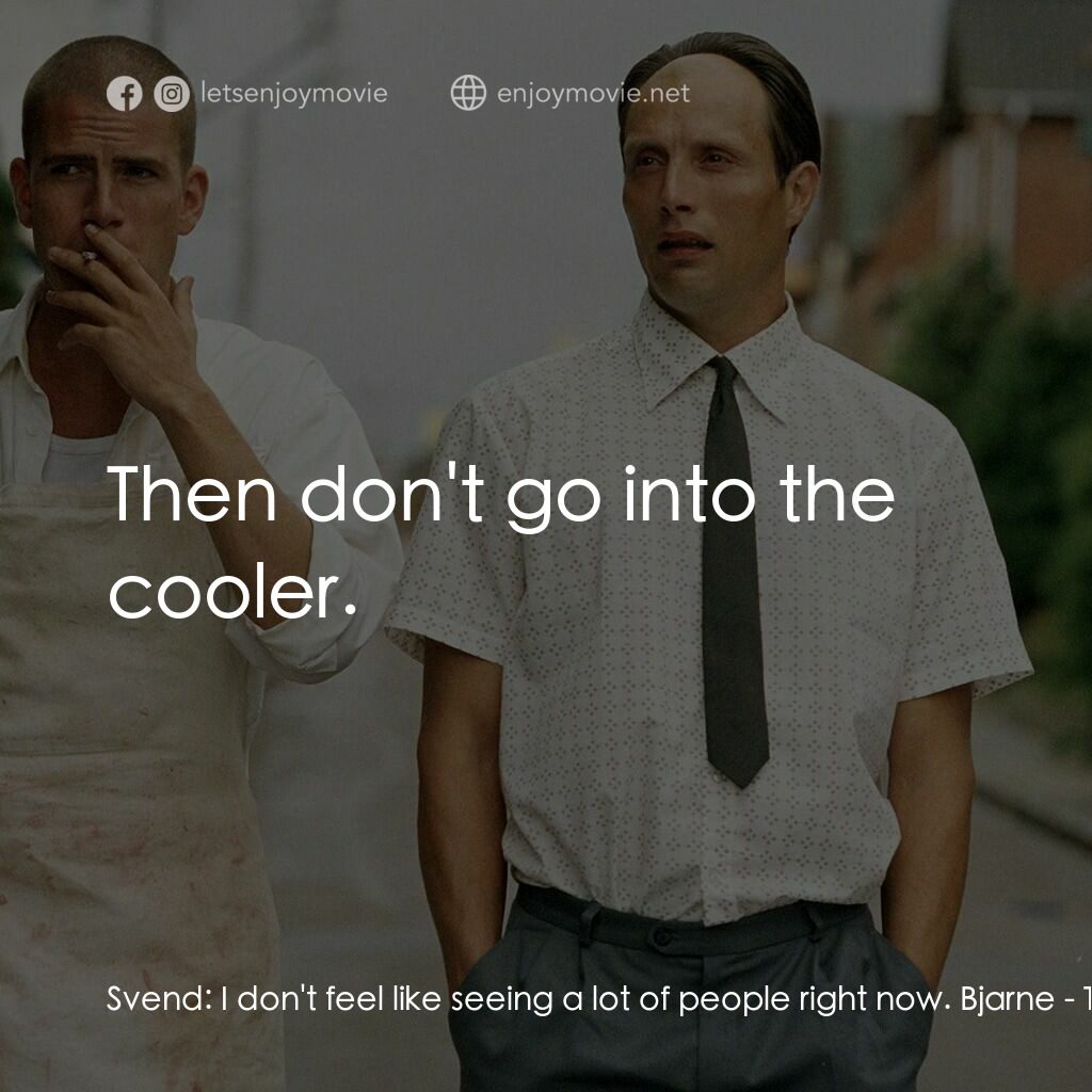 只賣有機肉電影對白：Svend:  I don't feel like seeing a lot of people right now. Bjarne:  Then don't g