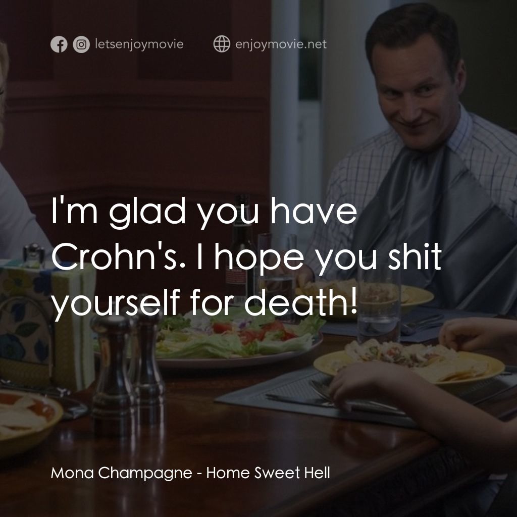 甜蜜地獄之家電影對白：Mona Champagne: I'm glad you have Crohn's. I hope you shit yourself for death!