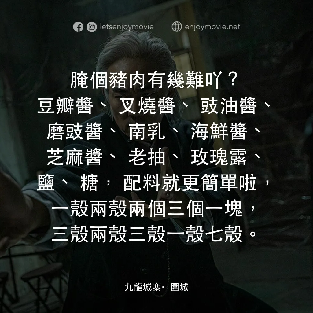 《九龍城寨之圍城》經典台詞：腌個豬肉有幾難吖？豆瓣醬、叉燒醬、豉油醬、磨豉醬、南乳、海鮮醬、芝麻醬、老抽、玫瑰露、鹽、糖，配料就 ...