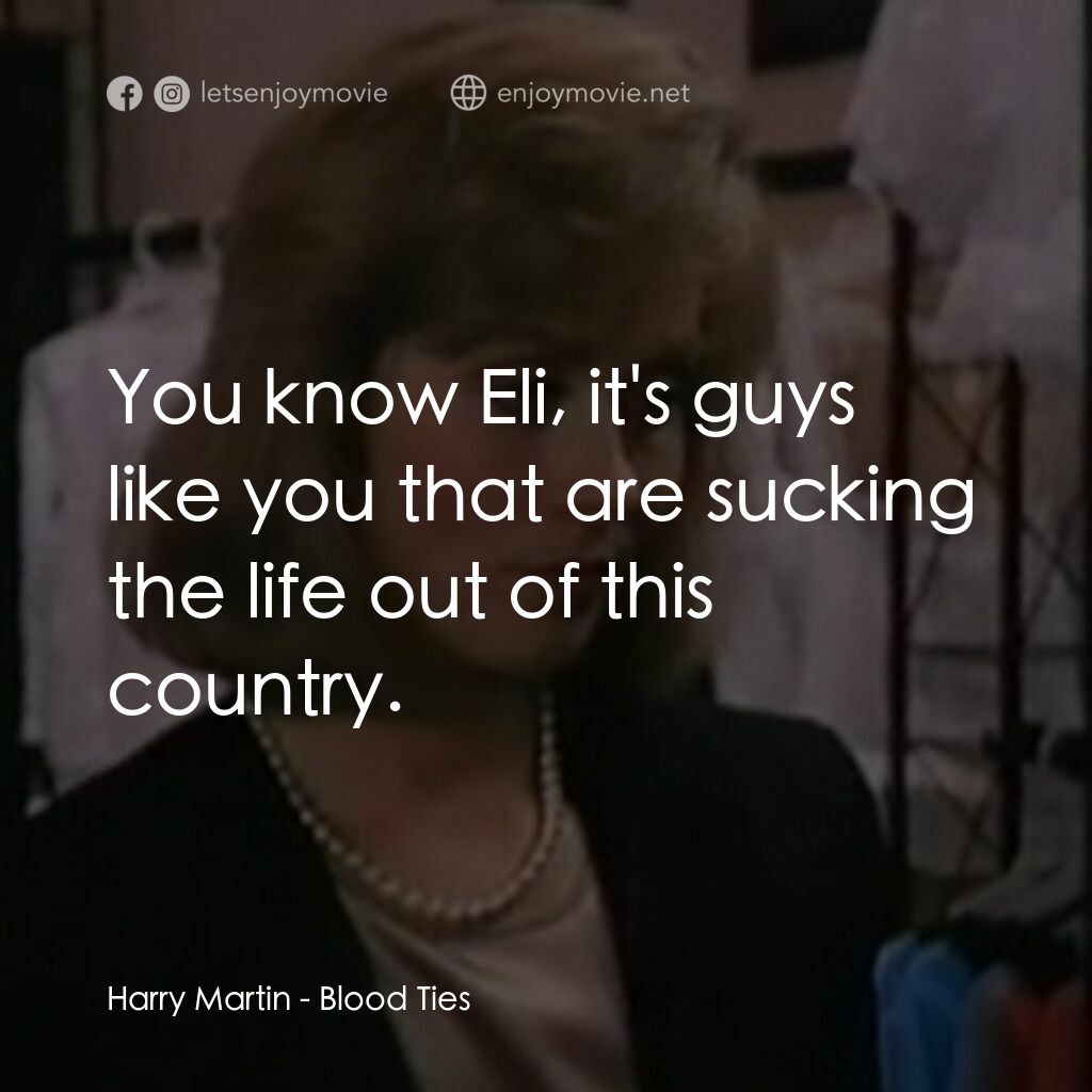 Blood Ties電影對白：Harry Martin:  You know Eli, it's guys like you that are sucking the life out of 