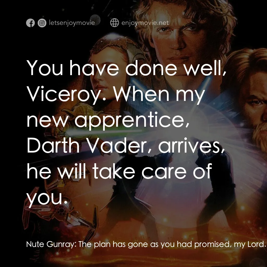 星球大戰前傳III：黑帝君臨電影對白：Nute Gunray:  The plan has gone as you had promised, my Lord. Darth Sidious:  You