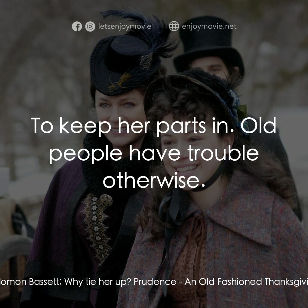一個老式的感恩節電影對白：Solomon Bassett:  Why tie her up? Prudence:  To keep her parts in. Old people hav