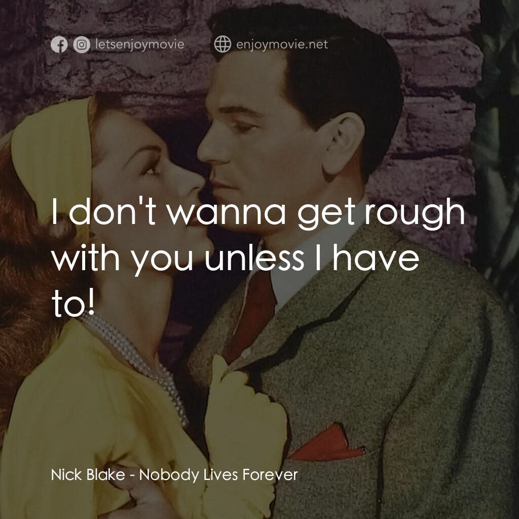 Nobody Lives Forever電影對白：Nick Blake:  I don't wanna get rough with you unless I have to!