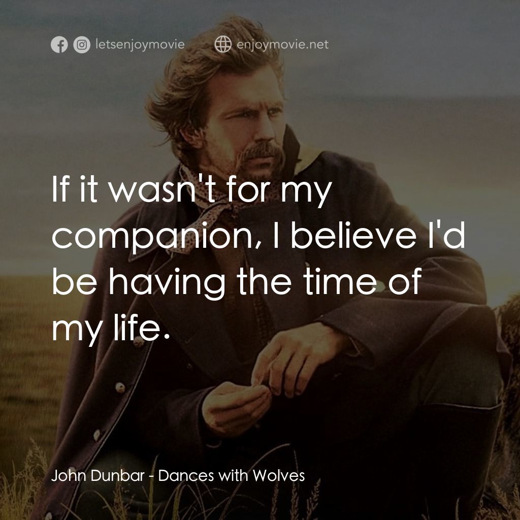 與狼共舞電影對白：John Dunbar: If it wasn't for my companion, I believe I'd be having the time of m