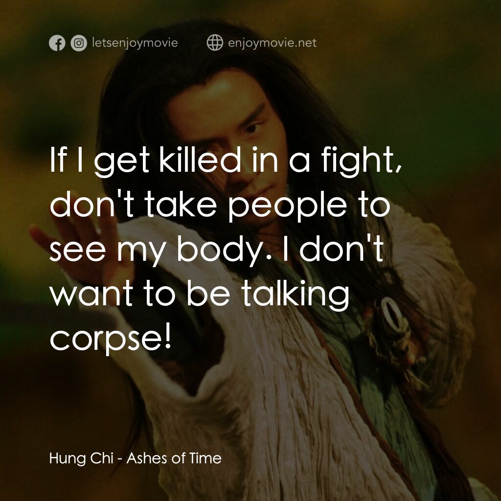 東邪西毒電影對白：Hung Chi:  If I get killed in a fight, don't take people to see my body. I don't 