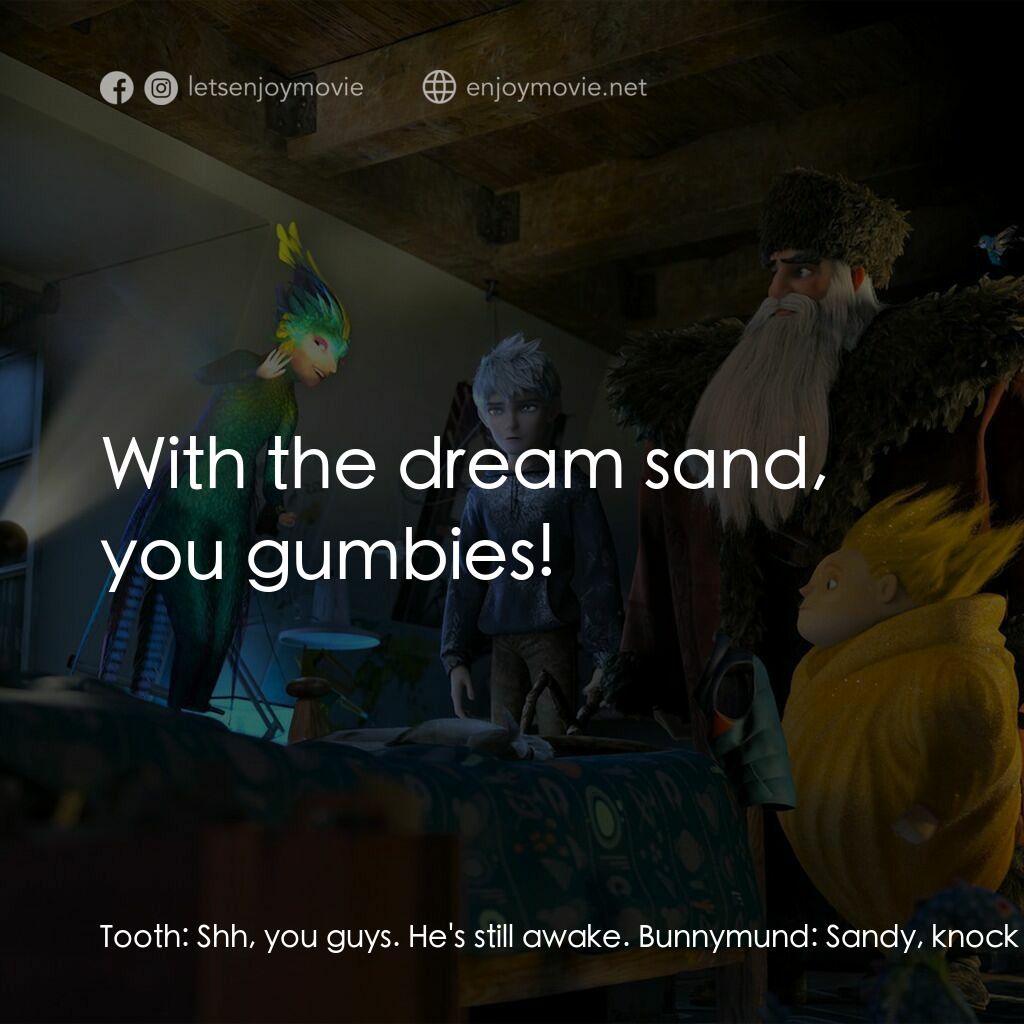 捍衛聯盟電影對白：Tooth:  Shh, you guys. He's still awake. Bunnymund:  Sandy, knock him out. Bunnym