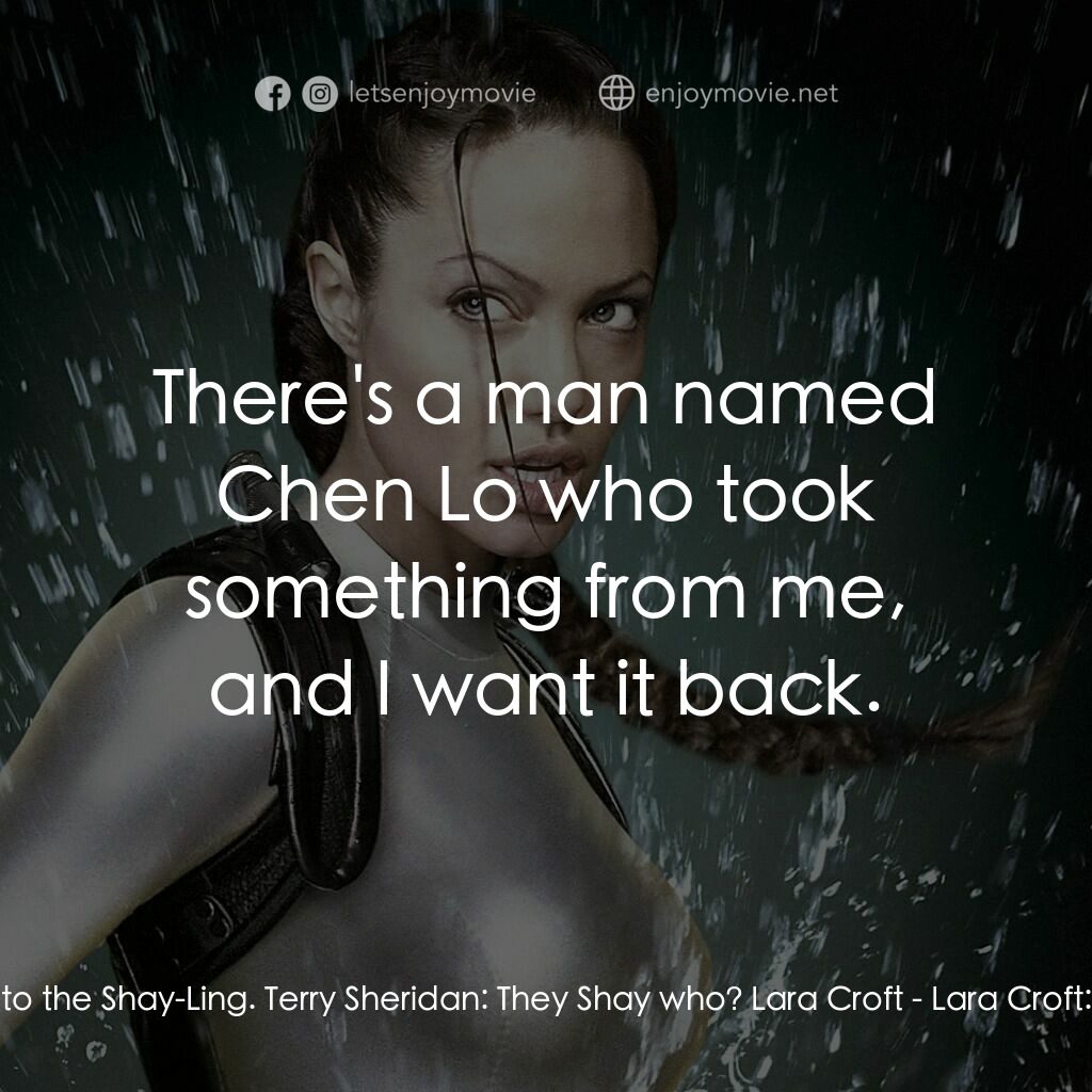古墓奇兵：風起雲湧電影對白：Lara Croft:  You need to take me to the Shay-Ling. Terry Sheridan:  They Shay who