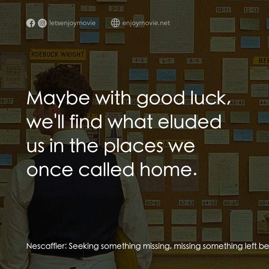 法蘭西諸事週報電影對白：Nescaffier:  Seeking something missing, missing something left behind. Roebuck Wr