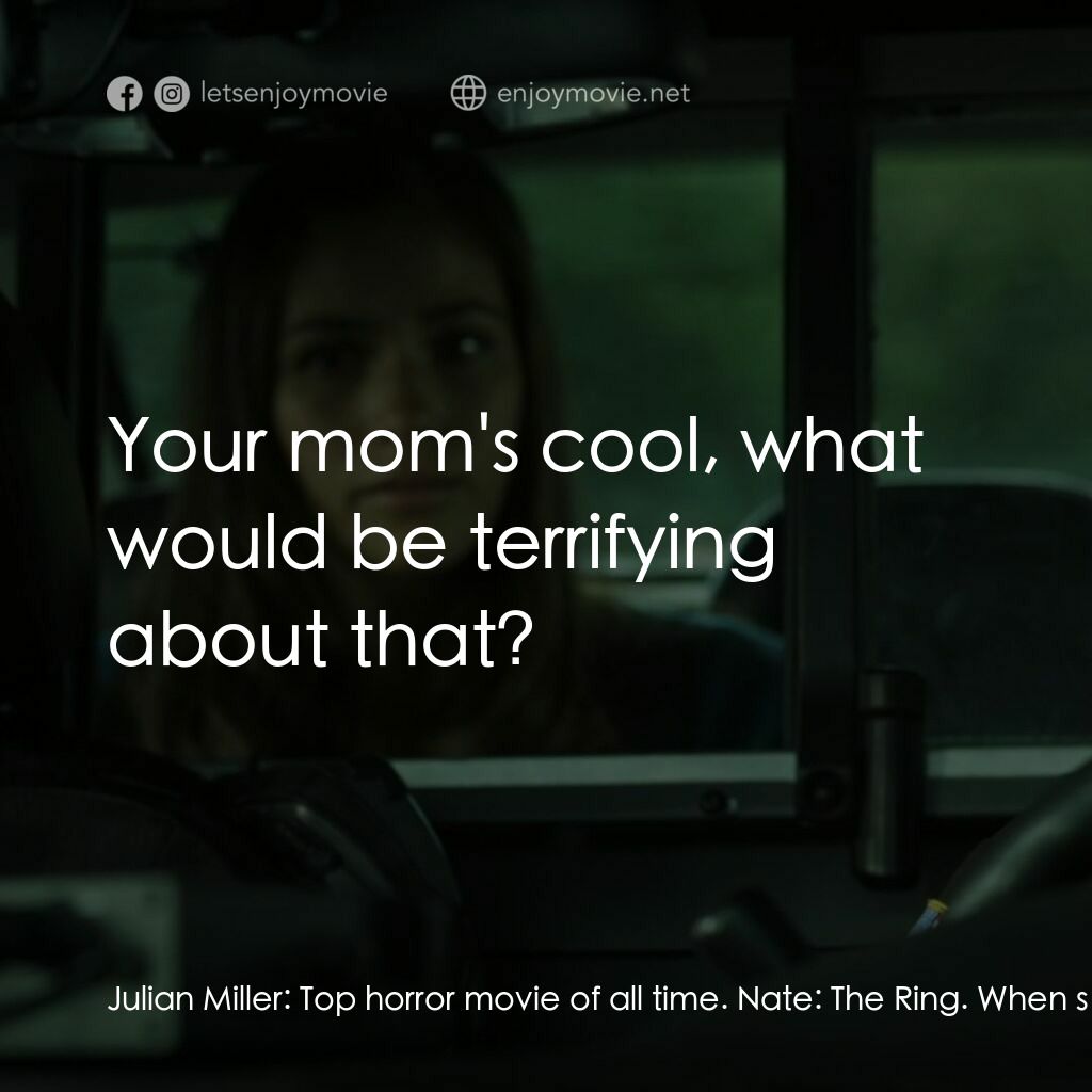 Playback電影對白：Julian Miller:  Top horror movie of all time. Nate:  The Ring. When she came out 