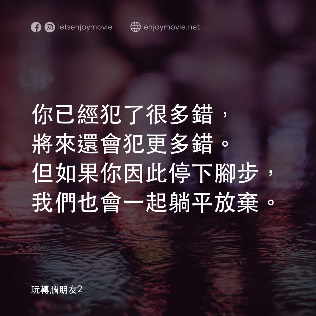 玩轉腦朋友2電影對白：你已經犯了很多錯，將來還會犯更多錯。但如果你因此停下腳步，我們也會一起躺平放棄。