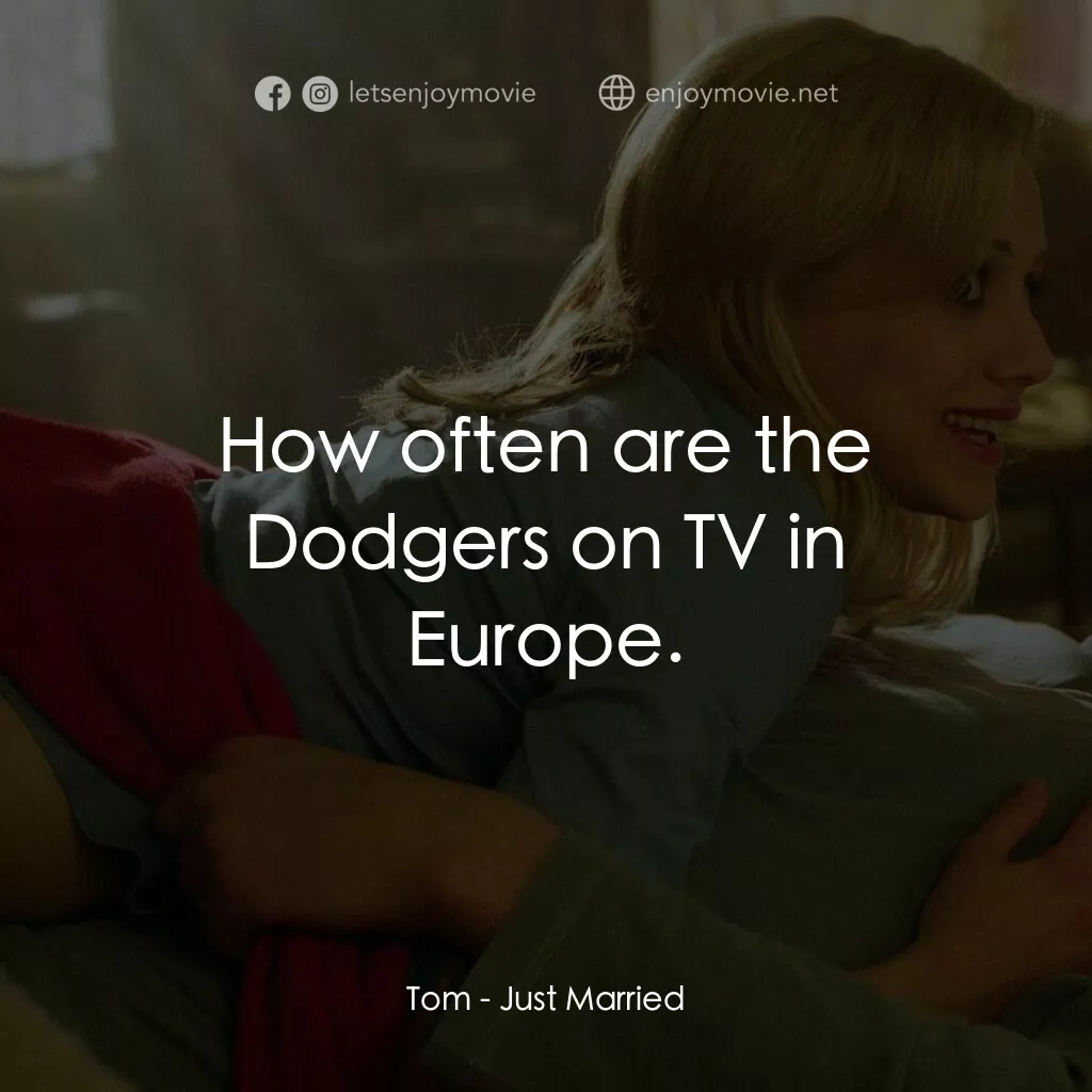 玩串婚後事電影對白：Tom:  How often are the Dodgers on TV in Europe.