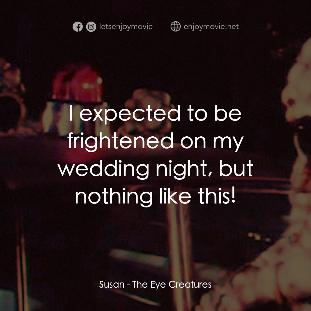 The Eye Creatures電影對白：Susan: I expected to be frightened on my wedding night, but nothing like this!
