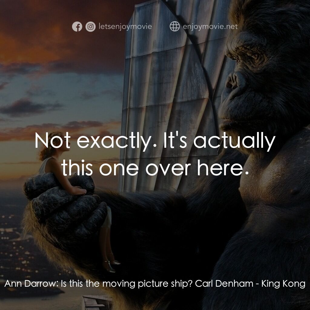 金剛電影對白：Ann Darrow:  Is this the moving picture ship? Carl Denham:  Not exactly. It's act