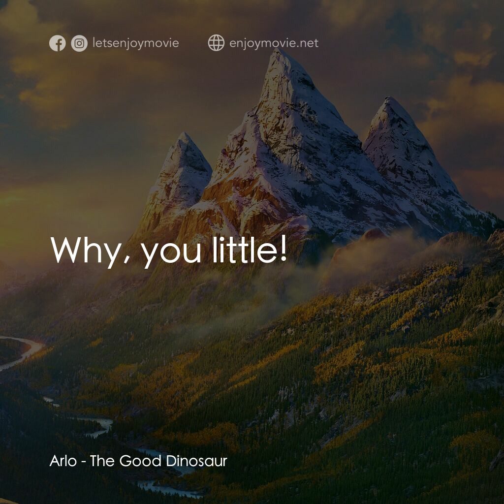 恐龍大時代電影對白：Arlo:  Why, you little!