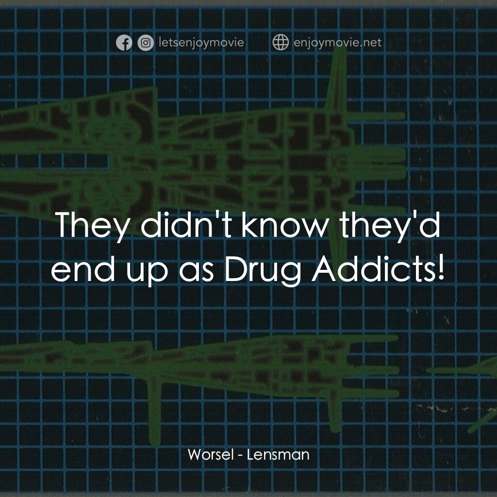 SF新世紀 レンズマン電影對白：Worsel:  They didn't know they'd end up as Drug Addicts!