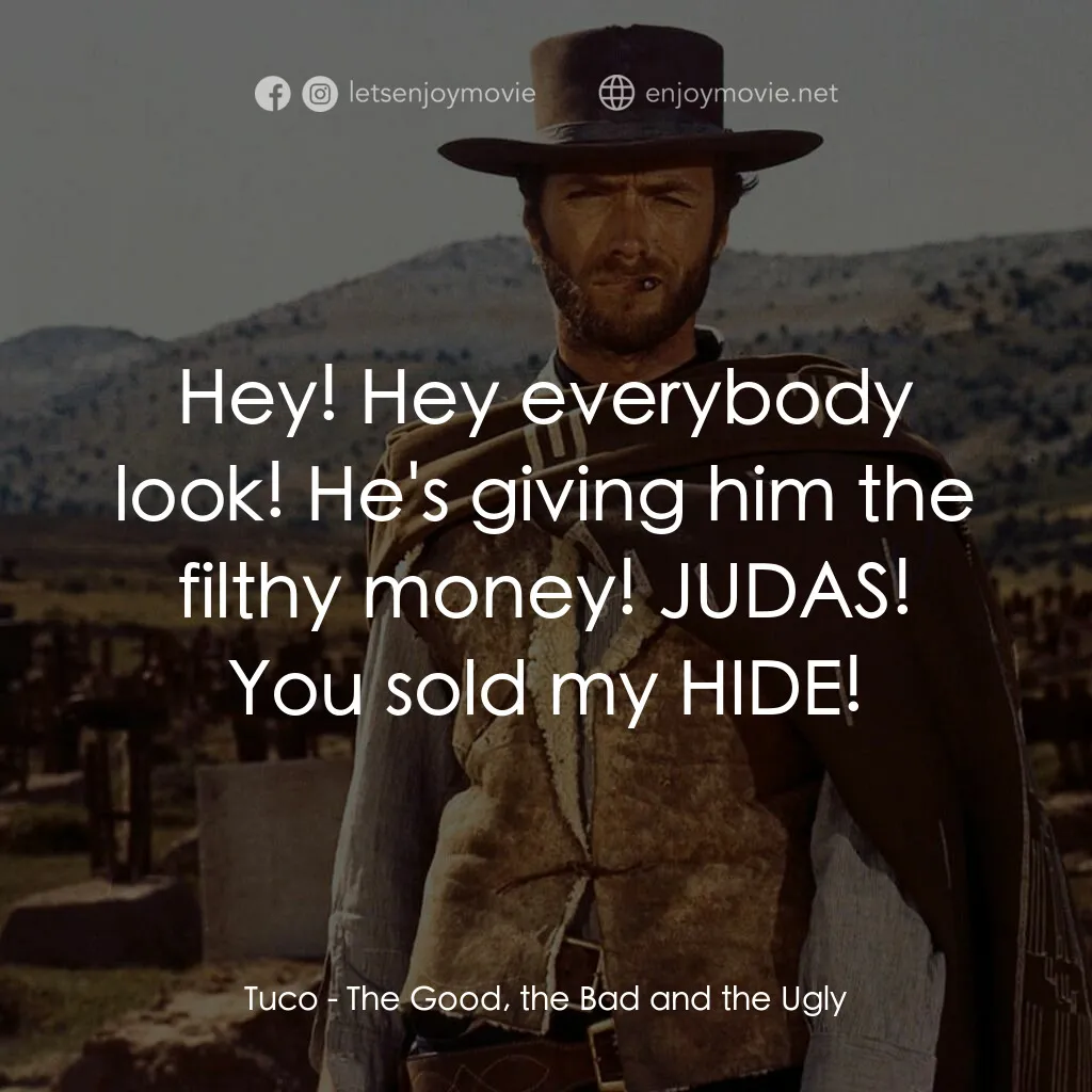 獨行俠決鬥地獄門電影對白：Tuco:  Hey! Hey everybody look! He's giving him the filthy money! JUDAS! You sold