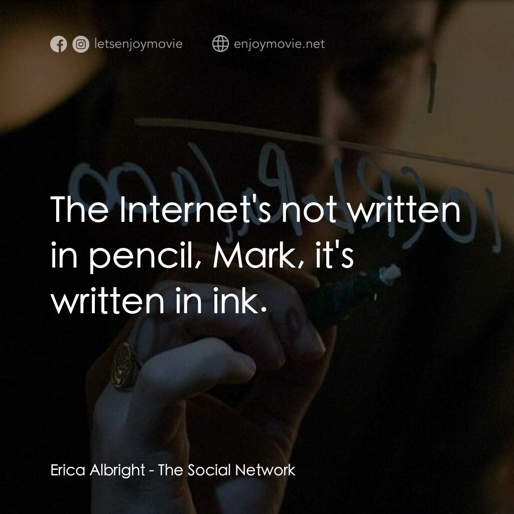 社群網戰電影對白：Erica Albright:  The Internet's not written in pencil, Mark, it's written in ink.