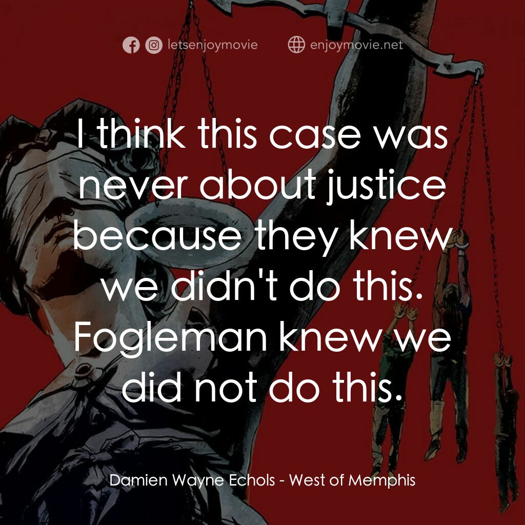 冷血真相電影對白：Damien Wayne Echols:  I think this case was never about justice because they knew