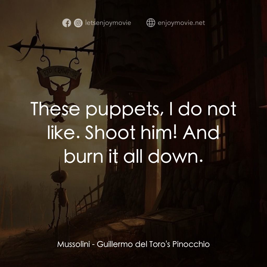 吉拿域戴拖路之皮諾丘電影對白：Mussolini: These puppets, I do not like. Shoot him! And burn it all down.