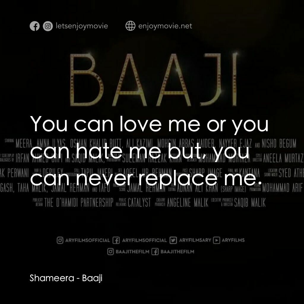 Baaji電影對白：Shameera:  You can love me or you can hate me but, you can never replace me.