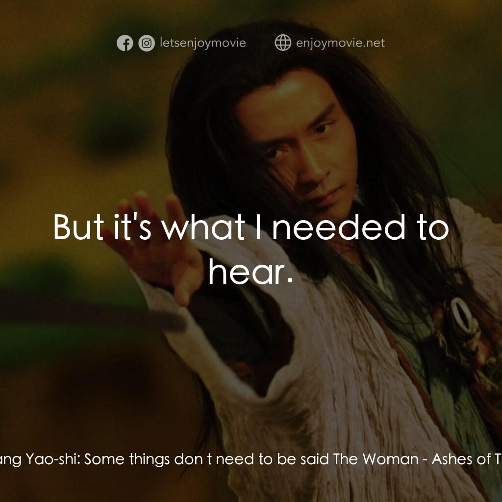 東邪西毒電影對白：Huang Yao-shi:  Some things don t need to be said The Woman:  But it's what I nee